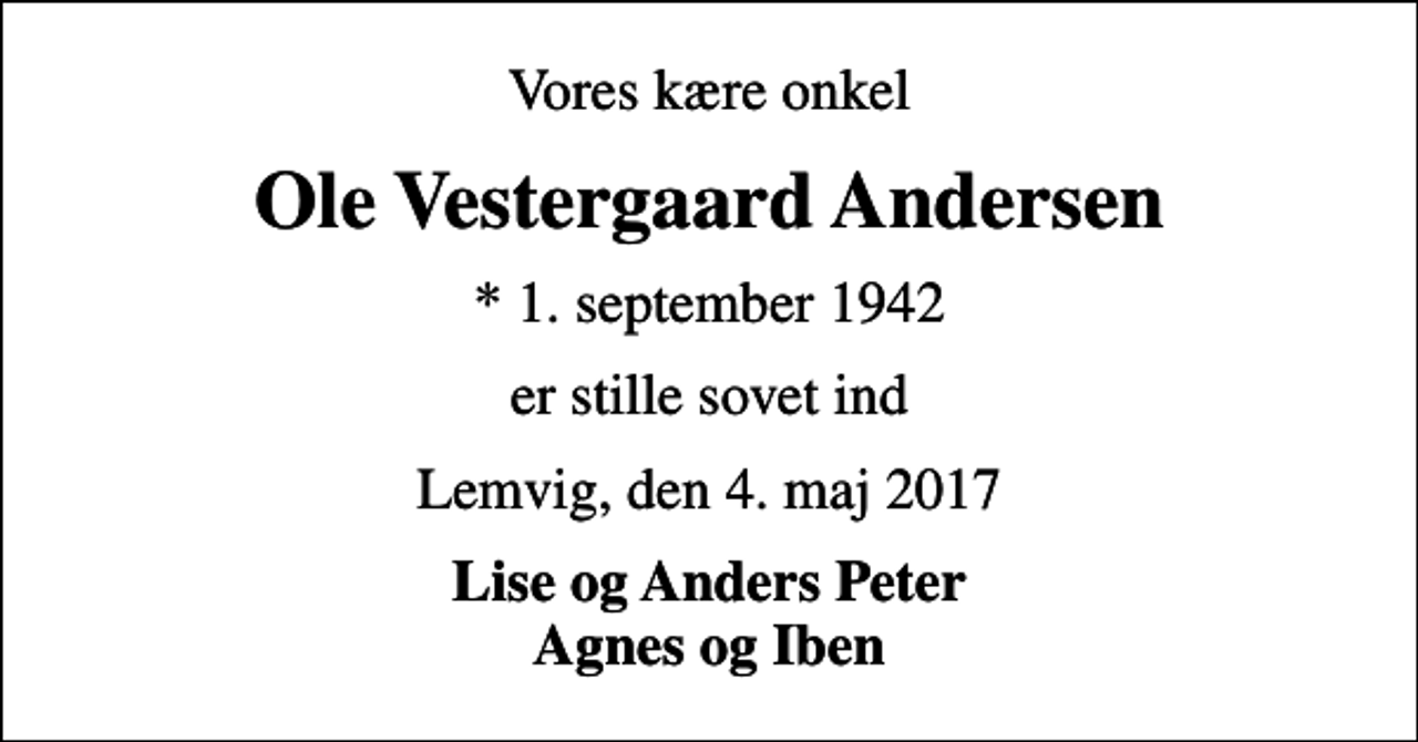 <p>Vores kære onkel<br />Ole Vestergaard Andersen<br />* 1. september 1942<br />er stille sovet ind<br />Lemvig, den 4. maj 2017<br />Lise og Anders Peter Agnes og Iben</p>
