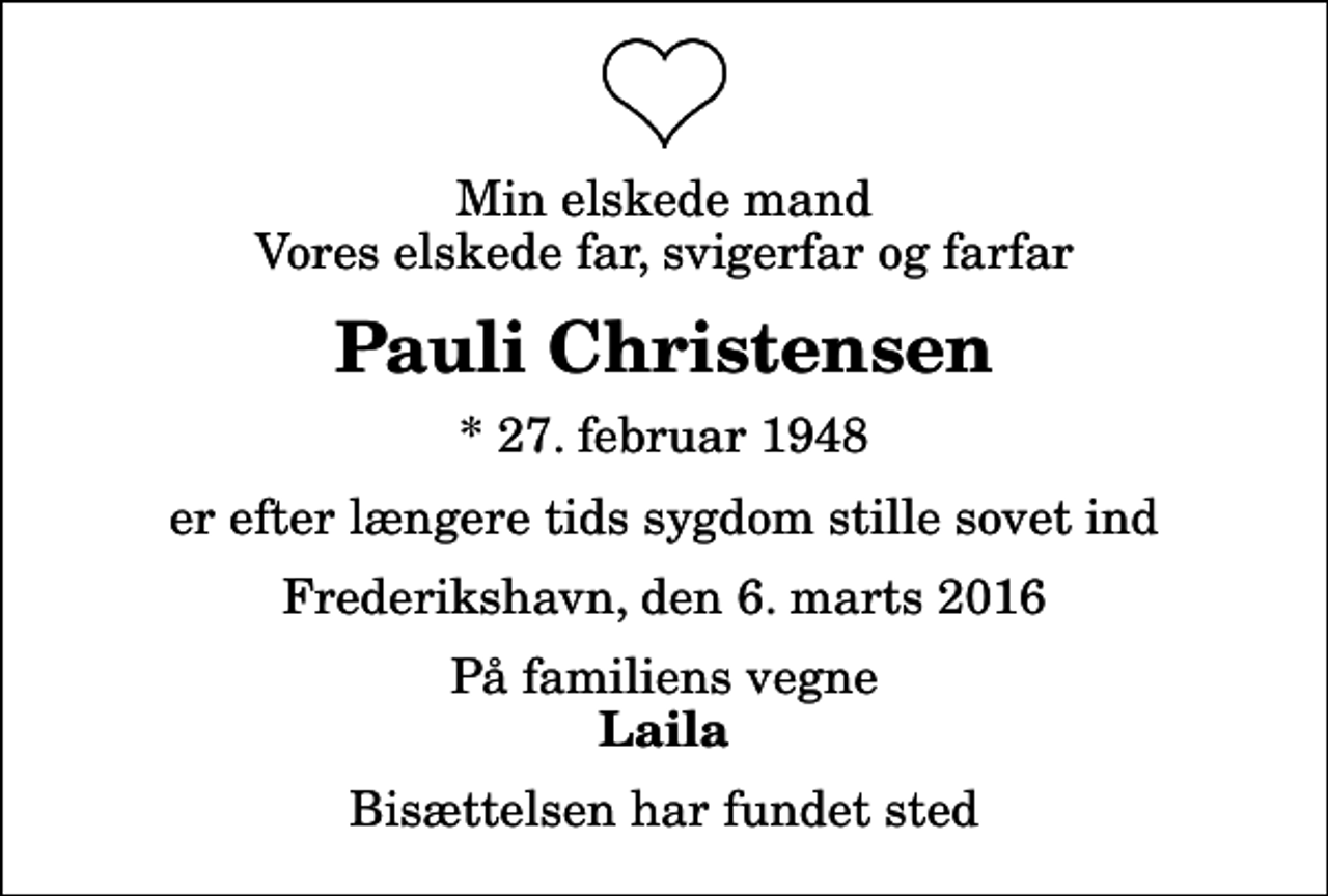 <p>Min elskede mand Vores elskede far, svigerfar og farfar<br />Pauli Christensen<br />* 27. februar 1948<br />er efter længere tids sygdom stille sovet ind<br />Frederikshavn, den 6. marts 2016<br />På familiens vegne<br />Laila<br />Bisættelsen har fundet sted</p>