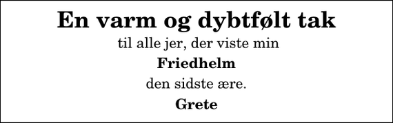 <p>En varm og dybtfølt tak<br />til alle jer, der viste min<br />Friedhelm<br />den sidste ære.<br />Grete</p>