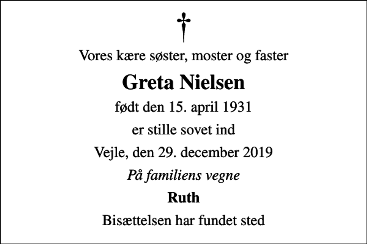 <p>Vores kære søster, moster og faster<br />Greta Nielsen<br />født den 15. april 1931<br />er stille sovet ind<br />Vejle, den 29. december 2019<br />På familiens vegne<br />Ruth<br />Bisættelsen har fundet sted</p>