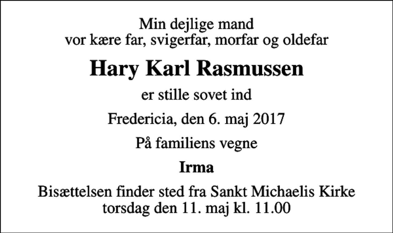 <p>Min dejlige mand vor kære far, svigerfar, morfar og oldefar<br />Hary Karl Rasmussen<br />er stille sovet ind<br />Fredericia, den 6. maj 2017<br />På familiens vegne<br />Irma<br />Bisættelsen finder sted fra Sankt Michaelis Kirke torsdag den 11. maj kl. 11.00</p>