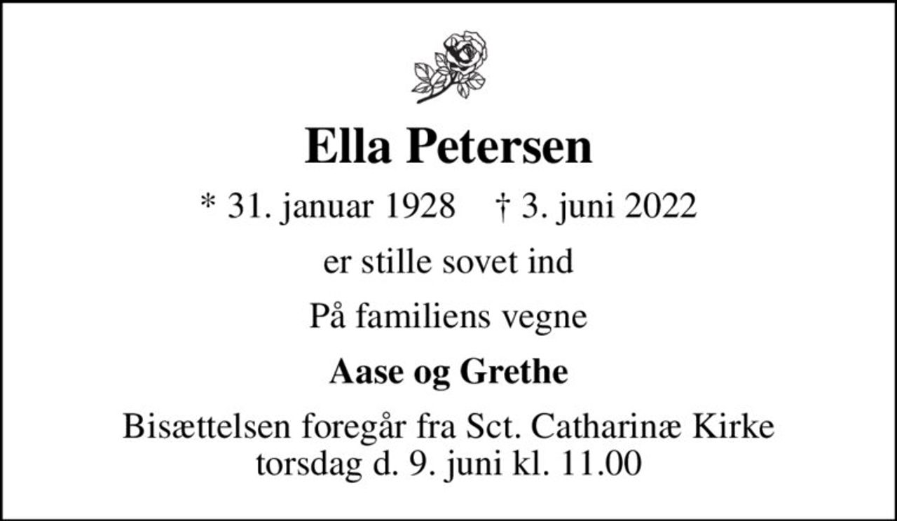 Ella Petersen
* 31. januar 1928    ✝ 3. juni 2022
er stille sovet ind
På familiens vegne
Aase og Grethe
Bisættelsen foregår fra Sct. Catharinæ Kirke torsdag d. 9. juni kl. 11.00