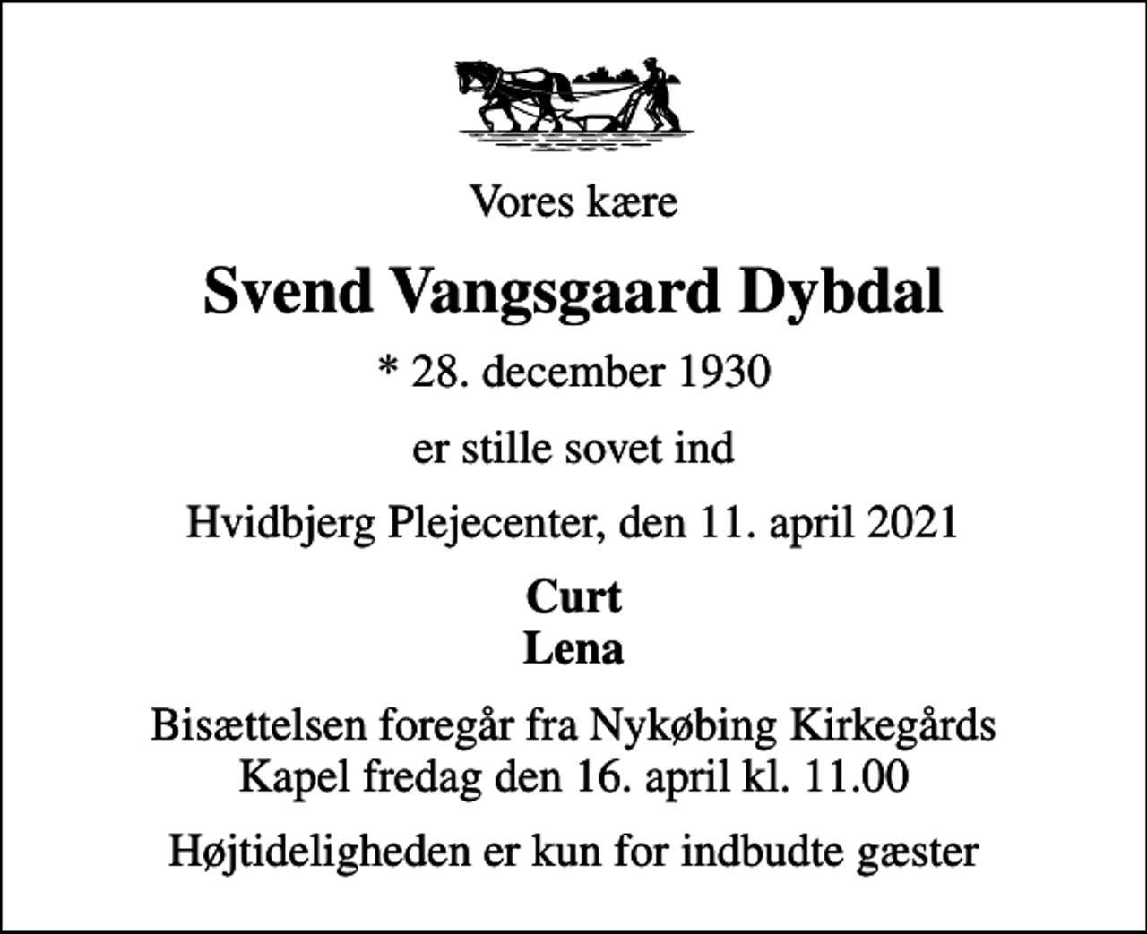 <p>Vores kære<br />Svend Vangsgaard Dybdal<br />* 28. december 1930<br />er stille sovet ind<br />Hvidbjerg Plejecenter, den 11. april 2021<br />Curt Lena<br />Bisættelsen har fundet sted</p>