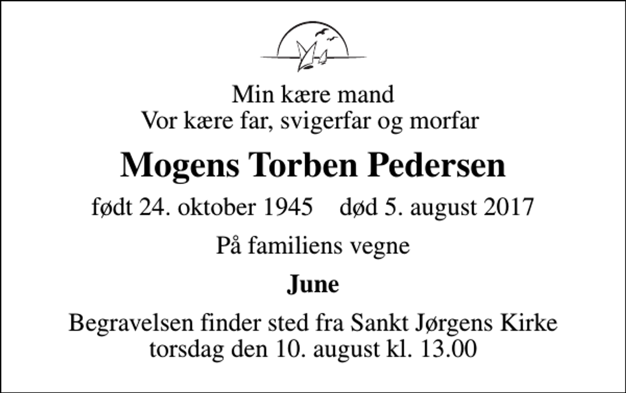 <p>Min kære mand Vor kære far, svigerfar og morfar<br />Mogens Torben Pedersen<br />født 24. oktober 1945 død 5. august 2017<br />På familiens vegne<br />June<br />Begravelsen finder sted fra Sankt Jørgens Kirke torsdag den 10. august kl. 13.00</p>