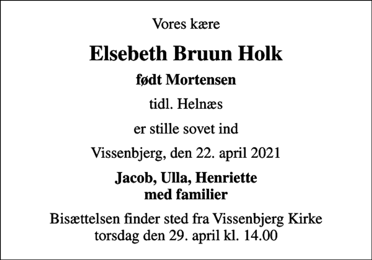 <p>Vores kære<br />Elsebeth Bruun Holk<br />født Mortensen<br />tidl. Helnæs<br />er stille sovet ind<br />Vissenbjerg, den 22. april 2021<br />Jacob, Ulla, Henriette med familier<br />Bisættelsen finder sted fra Vissenbjerg Kirke torsdag den 29. april kl. 14.00</p>