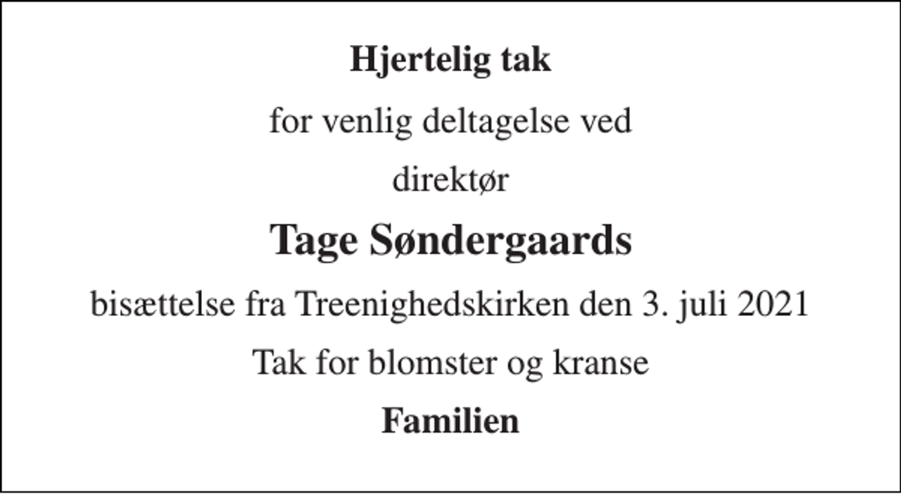 <p>Hjertelig tak<br />for venlig deltagelse ved<br />direktør<br />Tage Søndergaards<br />bisættelse fra Treenighedskirken den 3. juli 2021<br />Tak for blomster og kranse<br />Familien</p>