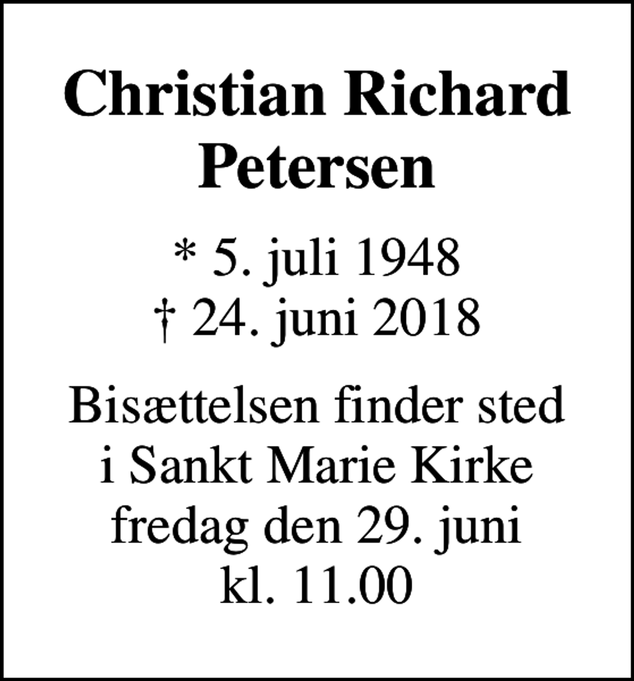 <p>Christian Richard Petersen<br />* 5. juli 1948<br />✝ 24. juni 2018<br />Bisættelsen finder sted i Sankt Marie Kirke fredag den 29. juni kl. 11.00</p>