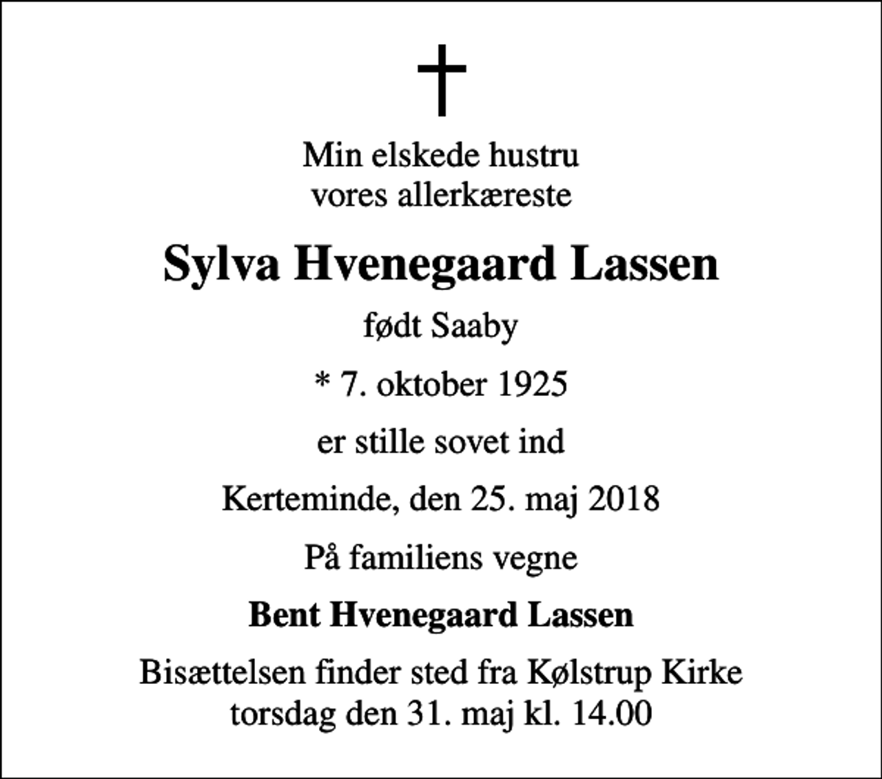 <p>Min elskede hustru vores allerkæreste<br />Sylva Hvenegaard Lassen<br />født Saaby<br />* 7. oktober 1925<br />er stille sovet ind<br />Kerteminde, den 25. maj 2018<br />På familiens vegne<br />Bent Hvenegaard Lassen<br />Bisættelsen finder sted fra Kølstrup Kirke torsdag den 31. maj kl. 14.00</p>