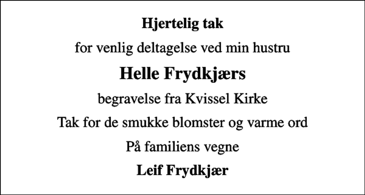 <p>Hjertelig tak<br />for venlig deltagelse ved min hustru<br />Helle Frydkjærs<br />begravelse fra Kvissel Kirke<br />Tak for de smukke blomster og varme ord<br />På familiens vegne<br />Leif Frydkjær</p>