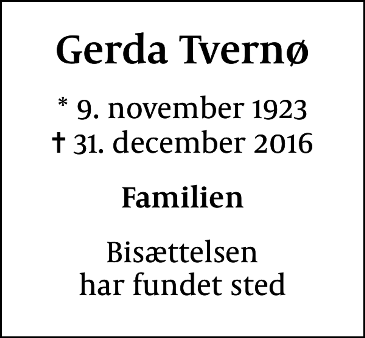 <p>Gerda Tvernø<br />* 9. november 1923<br />✝ 31. december 2016<br />Familien<br />Bisættelsen har fundet sted</p>