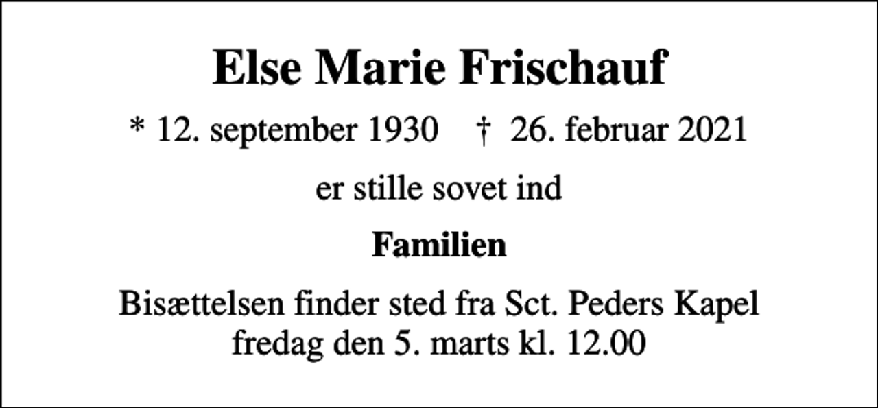 <p>Else Marie Frischauf<br />* 12. september 1930 ✝ 26. februar 2021<br />er stille sovet ind<br />Familien<br />Bisættelsen finder sted fra Sct. Peders Kapel fredag den 5. marts kl. 12.00</p>