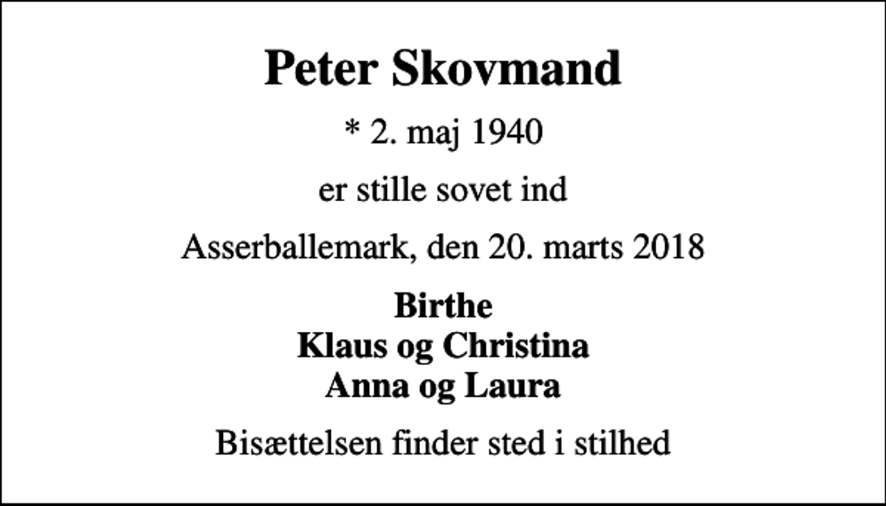 <p>Peter Skovmand<br />* 2. maj 1940<br />er stille sovet ind<br />Asserballemark, den 20. marts 2018<br />Birthe Klaus og Christina Anna og Laura<br />Bisættelsen finder sted i stilhed</p>