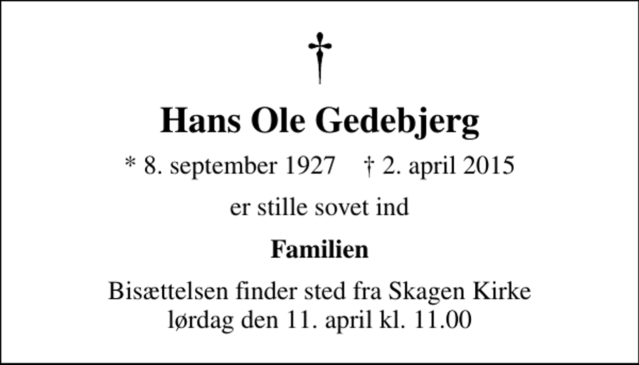 <p>Hans Ole Gedebjerg<br />* 8. september 1927 ✝ 2. april 2015<br />er stille sovet ind<br />Familien<br />Bisættelsen finder sted fra Skagen Kirke lørdag den 11. april kl. 11.00</p>