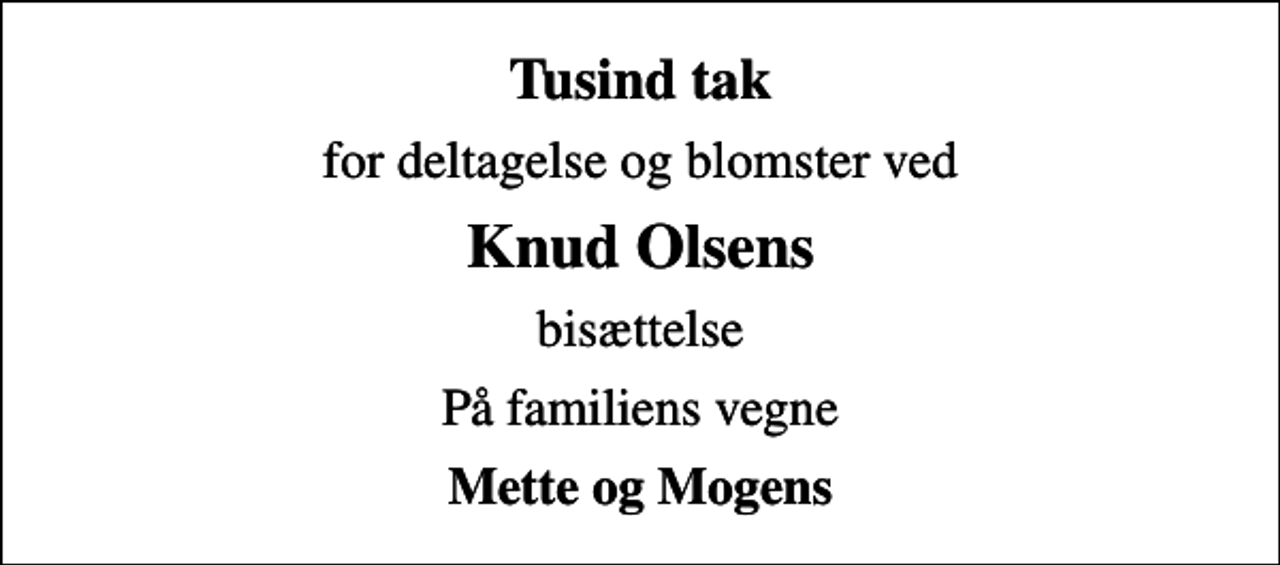 <p>Tusind tak<br />for deltagelse og blomster ved<br />Knud Olsens<br />bisættelse<br />På familiens vegne<br />Mette og Mogens</p>