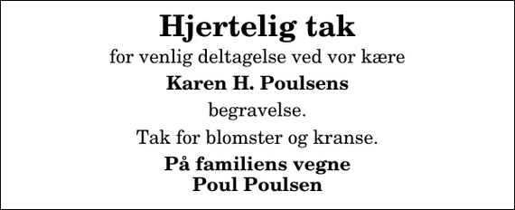 <p>Hjertelig tak<br />for venlig deltagelse ved vor kære<br />Karen H. Poulsens<br />begravelse.<br />Tak for blomster og kranse.<br />På familiens vegne Poul Poulsen</p>