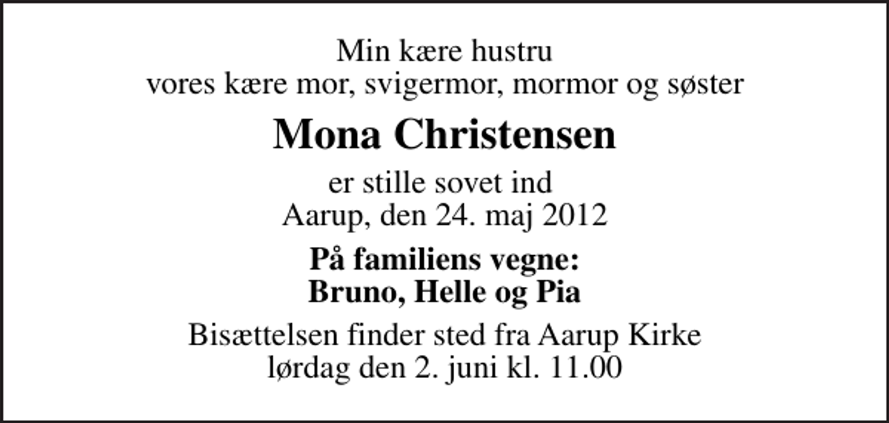 <p>Min kære hustru vores kære mor, svigermor, mormor og søster<br />Mona Christensen<br />er stille sovet ind Aarup, den 24. maj 2012<br />På familiens vegne: Bruno, Helle og Pia<br />Bisættelsen finder sted fra Aarup Kirke lørdag den 2. juni kl. 11.00</p>
