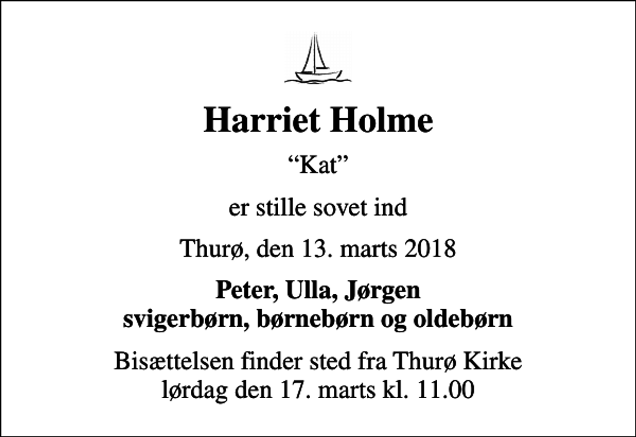 <p>Harriet Holme<br />Kat<br />er stille sovet ind<br />Thurø, den 13. marts 2018<br />Peter, Ulla, Jørgen svigerbørn, børnebørn og oldebørn<br />Bisættelsen finder sted fra Thurø Kirke lørdag den 17. marts kl. 11.00</p>