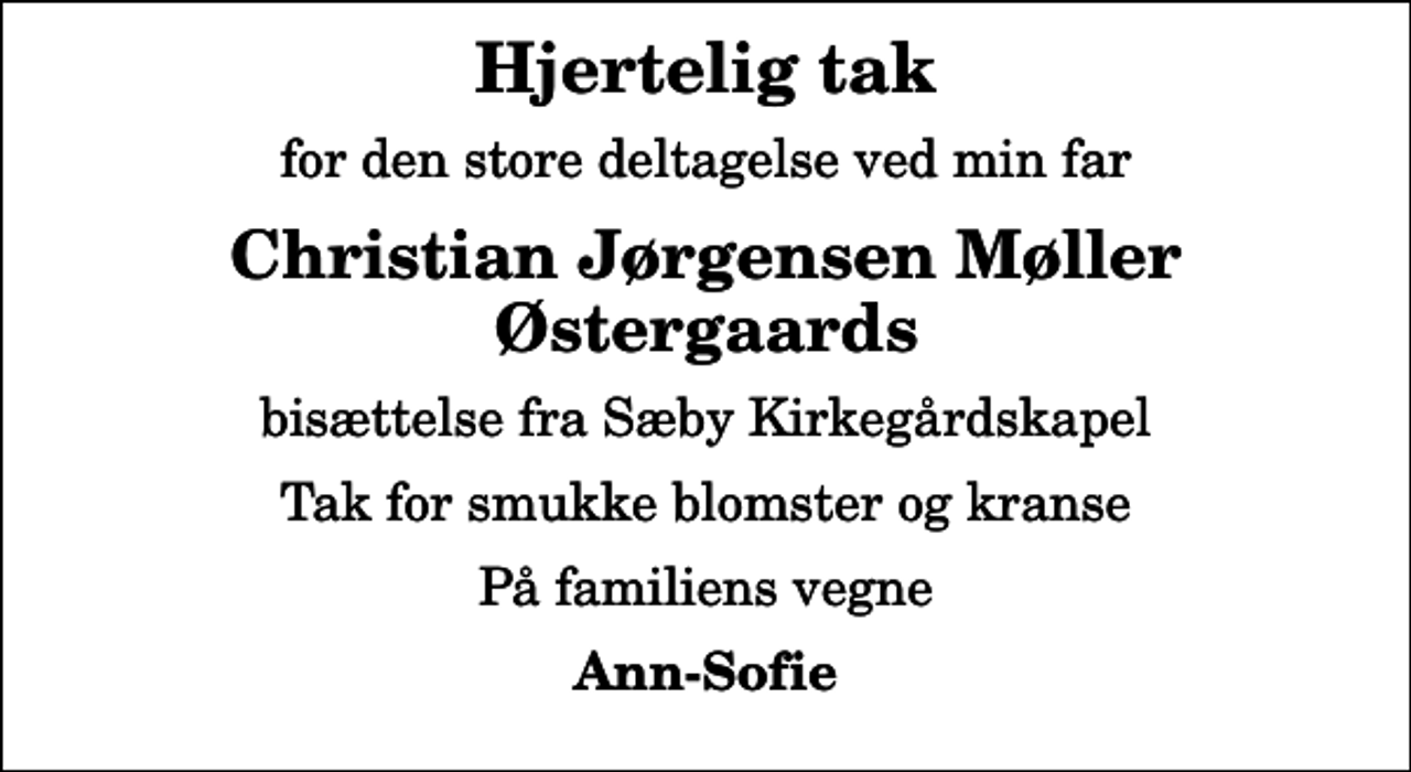 <p>Hjertelig tak<br />for den store deltagelse ved min far<br />Christian Jørgensen Møller Østergaards<br />bisættelse fra Sæby Kirkegårdskapel<br />Tak for smukke blomster og kranse<br />På familiens vegne<br />Ann-Sofie</p>