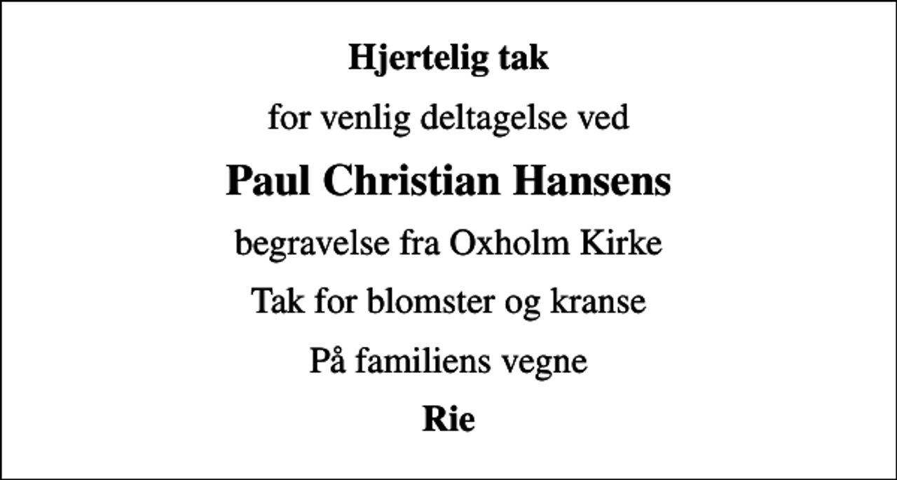 <p>Hjertelig tak<br />for venlig deltagelse ved<br />Paul Christian Hansens<br />begravelse fra Oxholm Kirke<br />Tak for blomster og kranse<br />På familiens vegne<br />Rie</p>