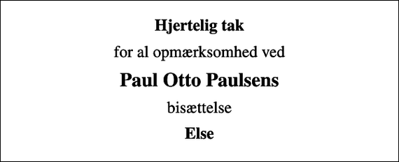 <p>Hjertelig tak<br />for al opmærksomhed ved<br />Paul Otto Paulsens<br />bisættelse<br />Else</p>