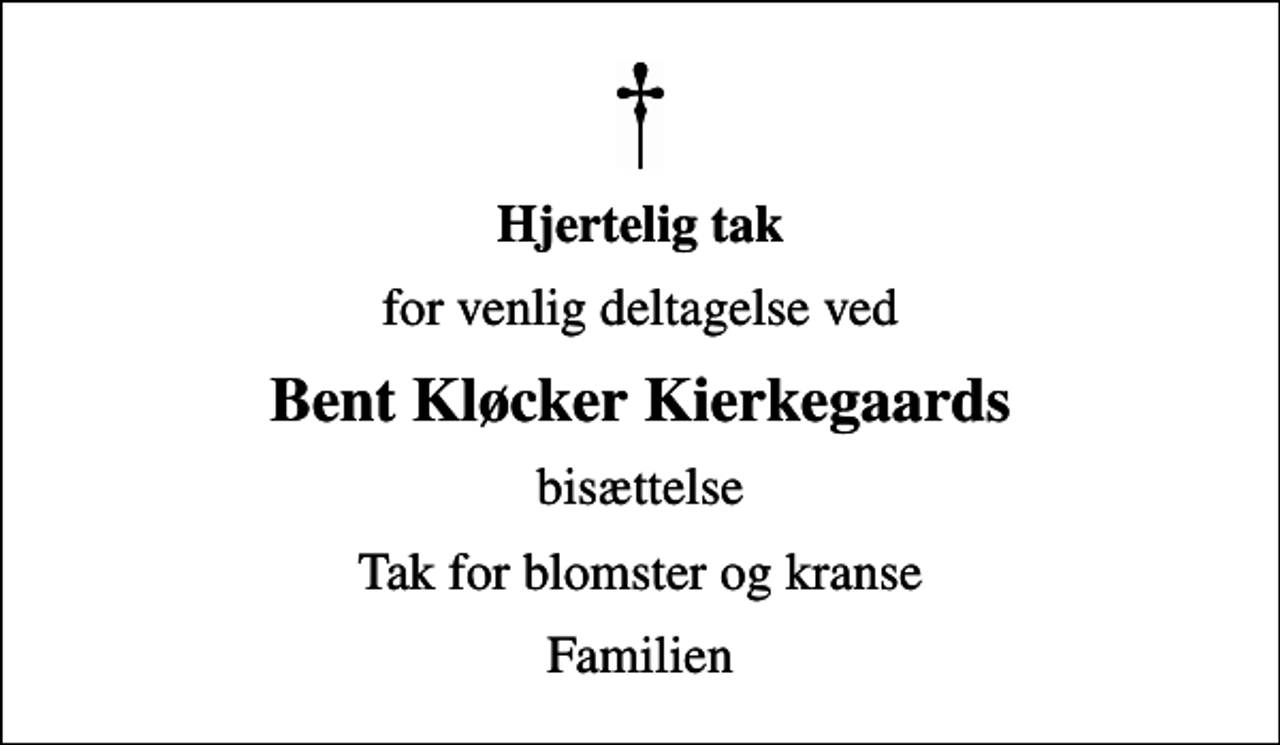 <p>Hjertelig tak<br />for venlig deltagelse ved<br />Bent Kløcker Kierkegaards<br />bisættelse<br />Tak for blomster og kranse<br />Familien</p>