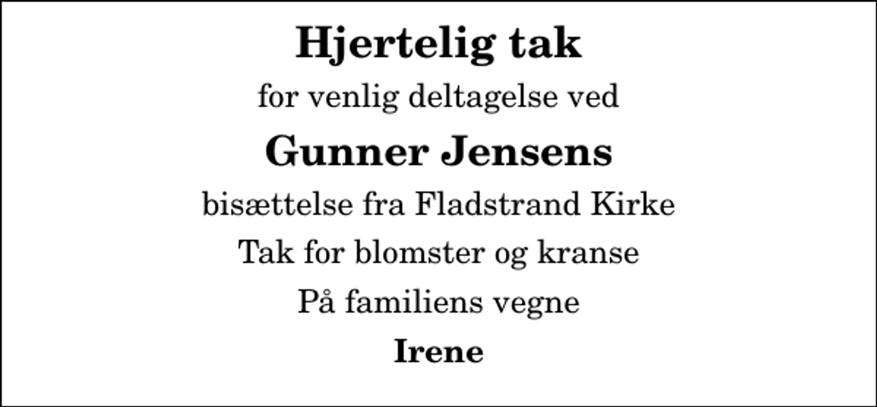 <p>Hjertelig tak<br />for venlig deltagelse ved<br />Gunner Jensens<br />bisættelse fra Fladstrand Kirke<br />Tak for blomster og kranse<br />På familiens vegne<br />Irene</p>