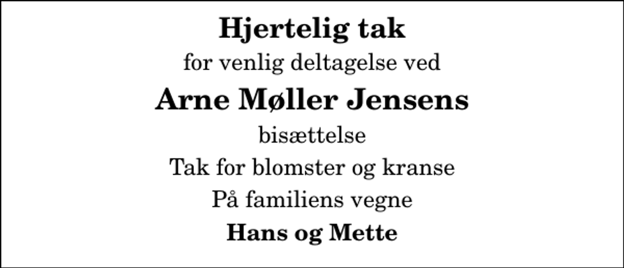 <p>Hjertelig tak<br />for venlig deltagelse ved<br />Arne Møller Jensens<br />bisættelse<br />Tak for blomster og kranse<br />På familiens vegne<br />Hans og Mette</p>