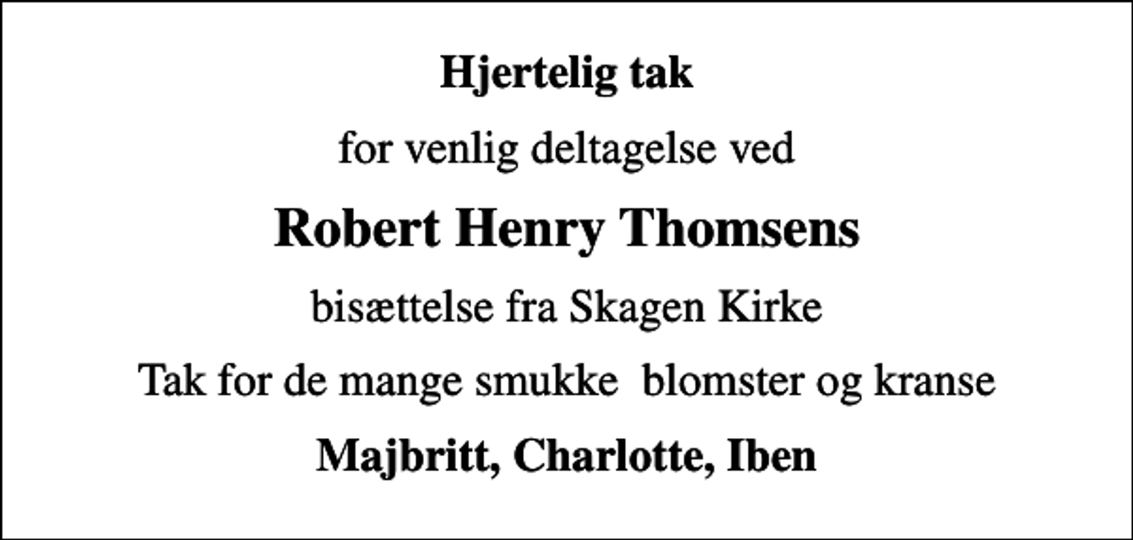 <p>Hjertelig tak<br />for venlig deltagelse ved<br />Robert Henry Thomsens<br />bisættelse fra Skagen Kirke<br />Tak for de mange smukke blomster og kranse<br />Majbritt, Charlotte, Iben</p>