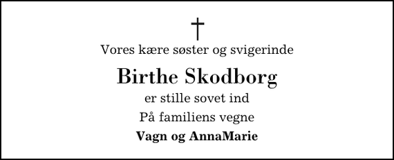 <p>Vores kære søster og svigerinde<br />Birthe Skodborg<br />er stille sovet ind<br />På familiens vegne<br />Vagn og AnnaMarie</p>