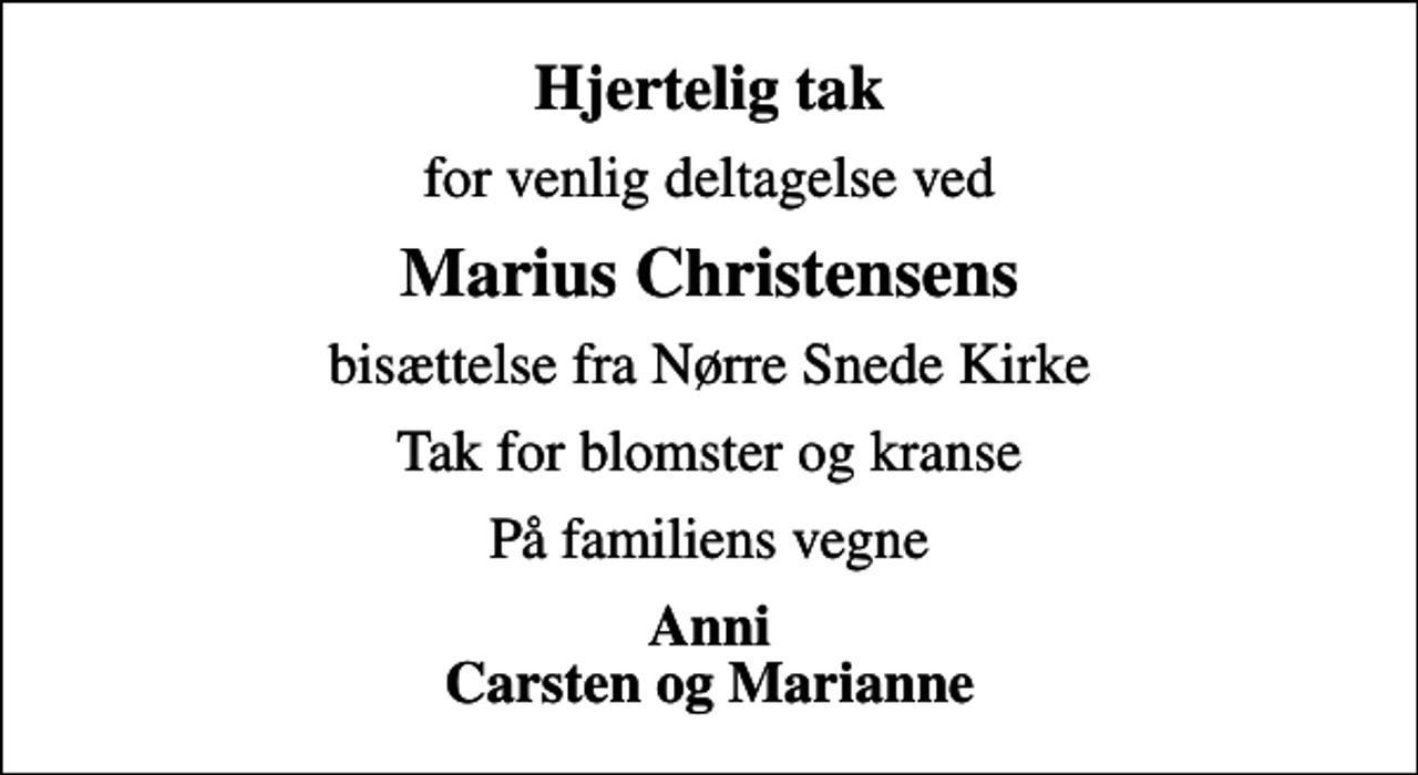<p>Hjertelig tak<br />for venlig deltagelse ved<br />Marius Christensens<br />bisættelse fra Nørre Snede Kirke<br />Tak for blomster og kranse<br />På familiens vegne<br />Anni Carsten og Marianne</p>