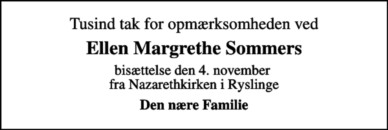 <p>Tusind tak for opmærksomheden ved<br />Ellen Margrethe Sommers<br />bisættelse den 4. november fra Nazarethkirken i Ryslinge<br />Den nære Familie</p>