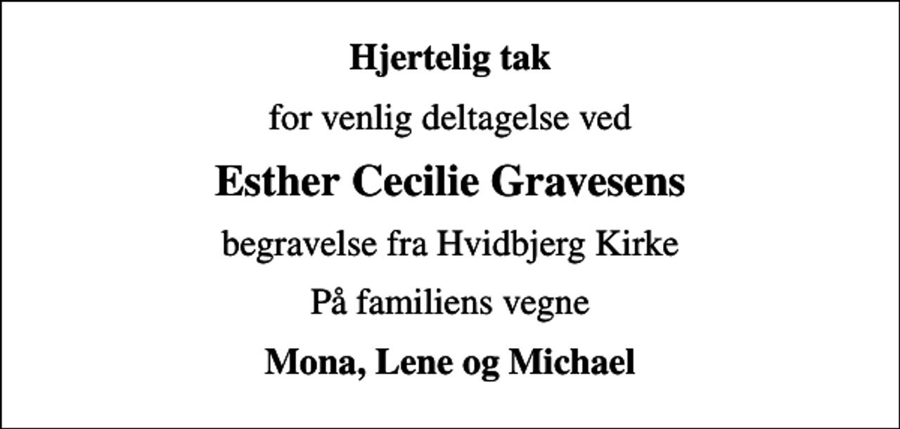 <p>Hjertelig tak<br />for venlig deltagelse ved<br />Esther Cecilie Gravesens<br />begravelse fra Hvidbjerg Kirke<br />På familiens vegne<br />Mona, Lene og Michael</p>