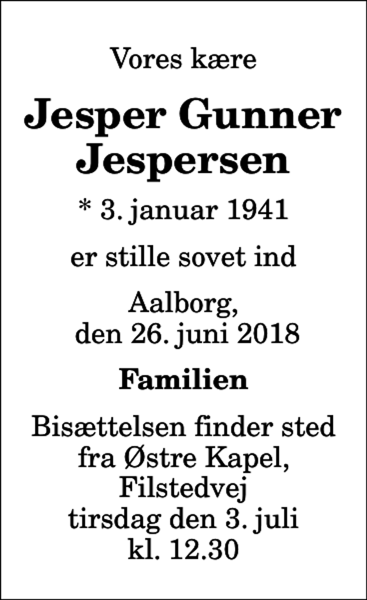 <p>Vores kære<br />Jesper Gunner Jespersen<br />* 3. januar 1941<br />er stille sovet ind<br />Aalborg, den 26. juni 2018<br />Familien<br />Bisættelsen finder sted fra Østre Kapel, Filstedvej tirsdag den 3. juli kl. 12.30</p>