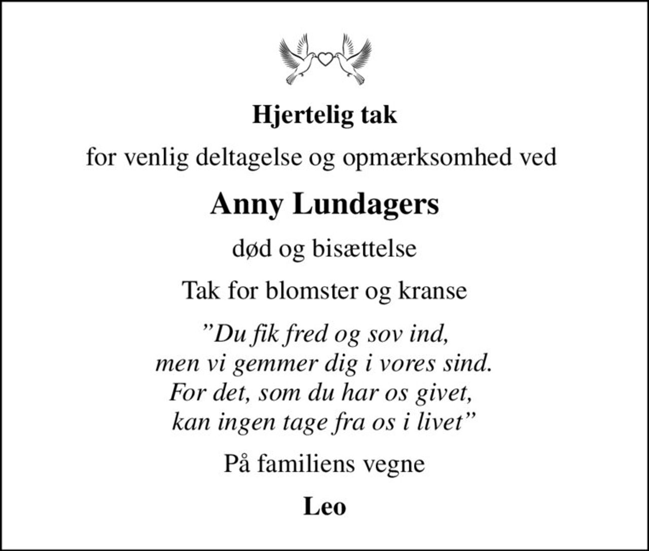 Hjertelig tak
for venlig deltagelse og opmærksomhed ved 
Anny Lundagers
død og bisættelse
Tak for blomster og kranse
Du fik fred og sov ind, men vi gemmer dig i vores sind. For det, som du har os givet,  kan ingen tage fra os i livet
På familiens vegne
Leo