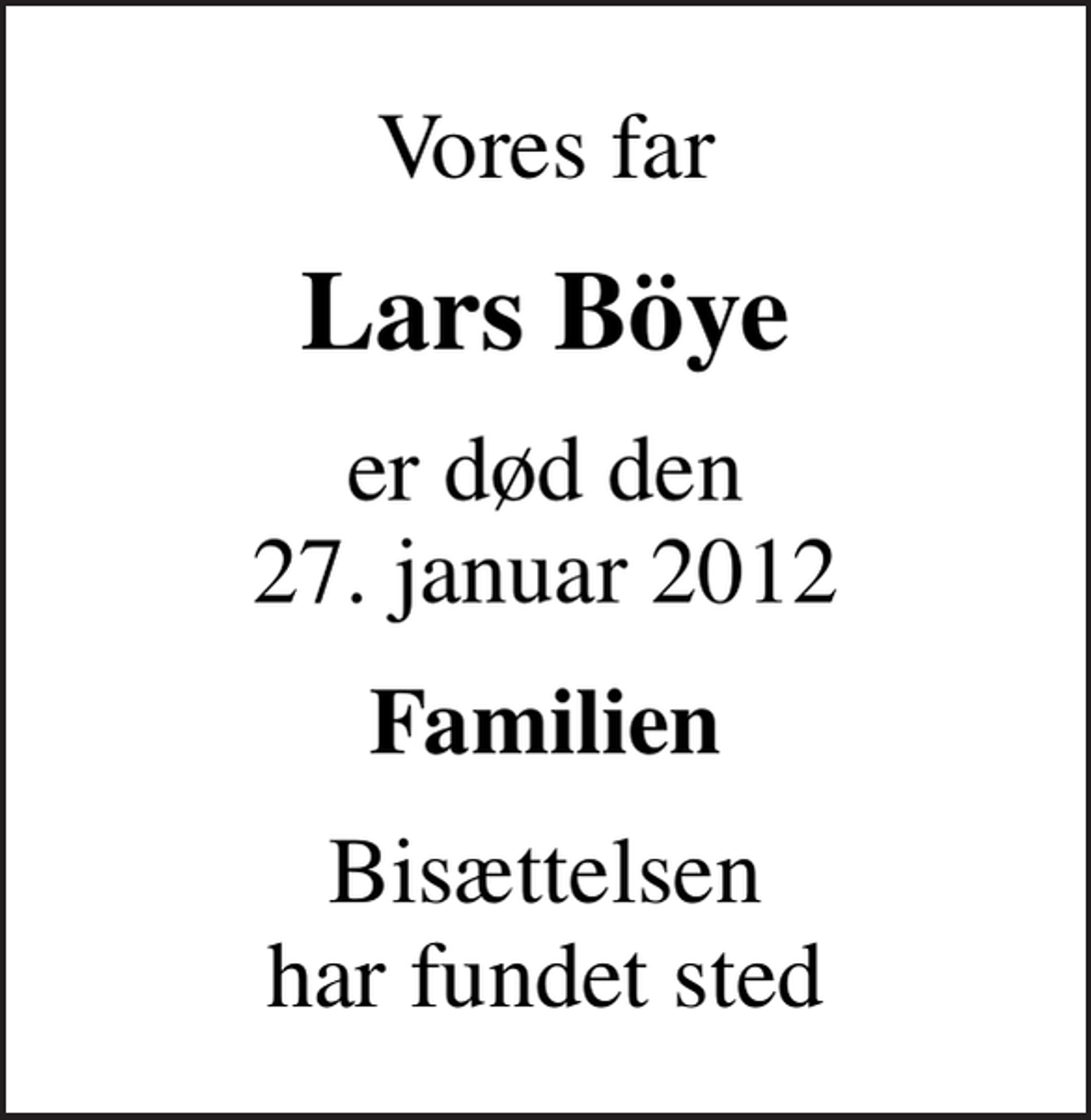 <p>Vores far<br />Lars Böye<br />er død den 27. januar 2012<br />Familien<br />Bisættelsen har fundet sted</p>