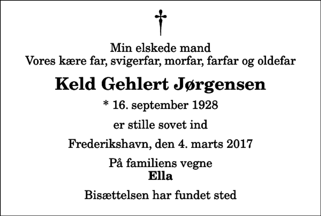 <p>Min elskede mand Vores kære far, svigerfar, morfar, farfar og oldefar<br />Keld Gehlert Jørgensen<br />* 16. september 1928<br />er stille sovet ind<br />Frederikshavn, den 4. marts 2017<br />På familiens vegne<br />Ella<br />Bisættelsen har fundet sted</p>