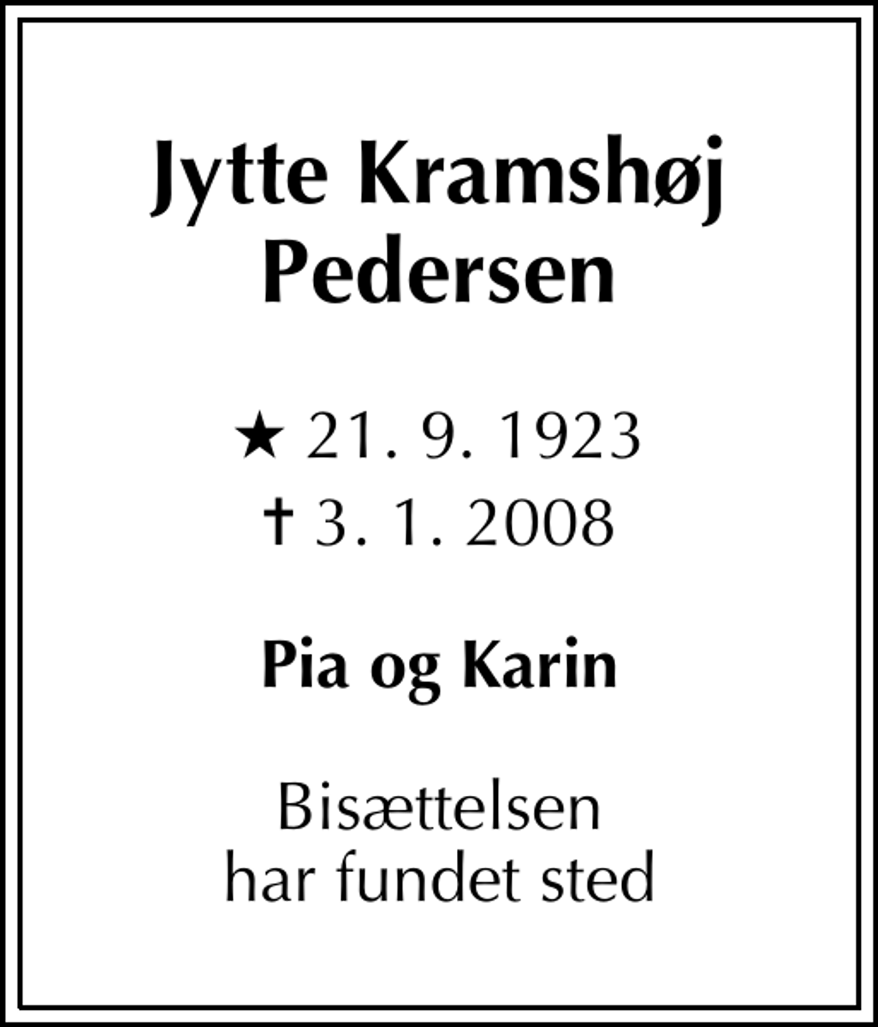 <p>Jytte Kramshøj Pedersen<br />* 21. 9. 1923<br />✝ 3. 1. 2008<br />Pia og Karin<br />Bisættelsen har fundet sted</p>