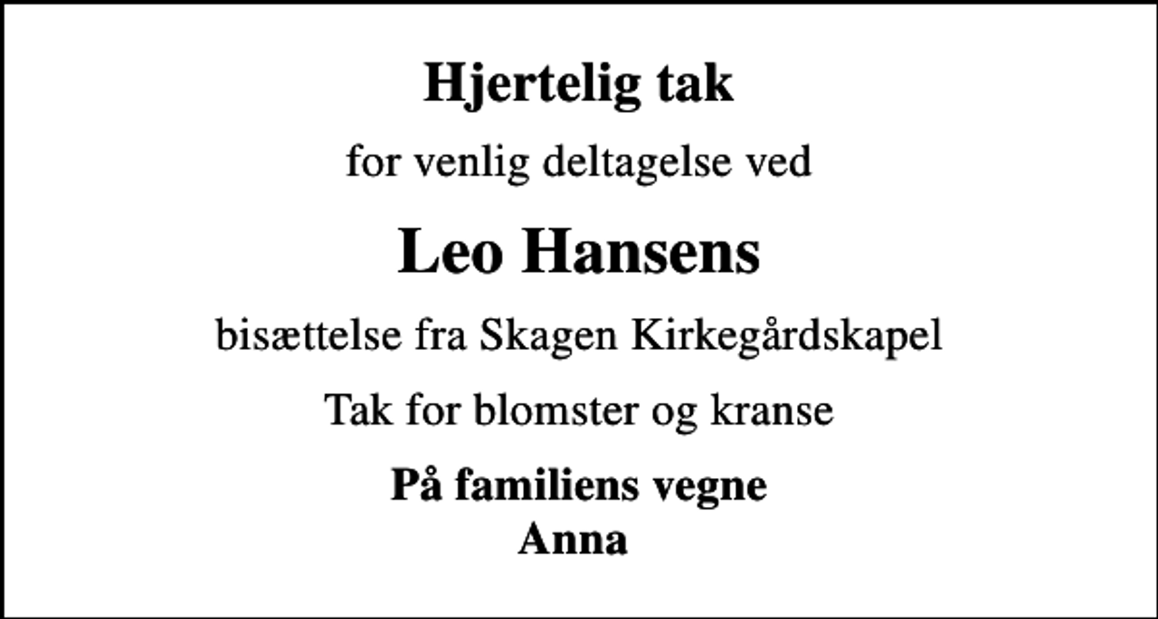 <p>Hjertelig tak<br />for venlig deltagelse ved<br />Leo Hansens<br />bisættelse fra Skagen Kirkegårdskapel<br />Tak for blomster og kranse<br />På familiens vegne Anna</p>