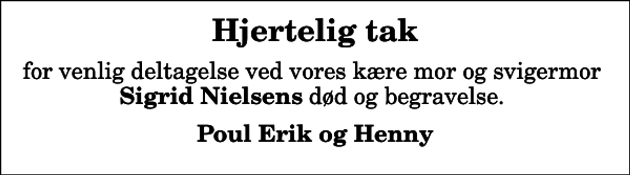 <p>Hjertelig tak<br />for venlig deltagelse ved vores kære mor og svigermor <em>Sigrid Nielsens</em> død og begravelse.<br />Poul Erik og Henny</p>