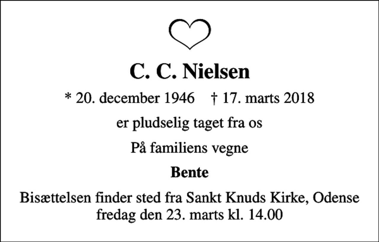 <p>C. C. Nielsen<br />* 20. december 1946 ✝ 17. marts 2018<br />er pludselig taget fra os<br />På familiens vegne<br />Bente<br />Bisættelsen finder sted fra Sankt Knuds Kirke, Odense fredag den 23. marts kl. 14.00</p>