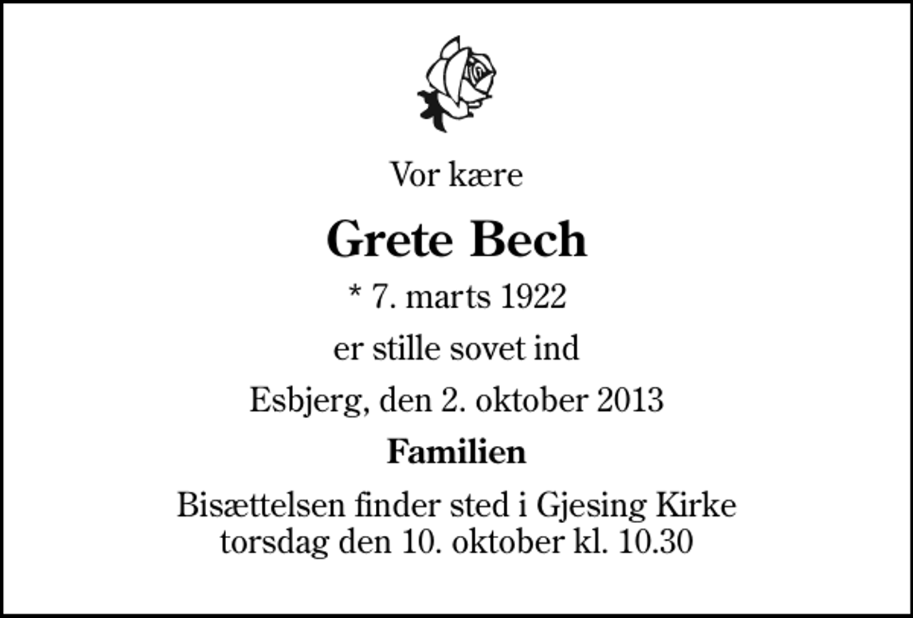 <p>Vor kære<br />Grete Bech<br />* 7. marts 1922<br />er stille sovet ind<br />Esbjerg, den 2. oktober 2013<br />Familien<br />Bisættelsen finder sted i Gjesing Kirke torsdag den 10. oktober kl. 10.30</p>