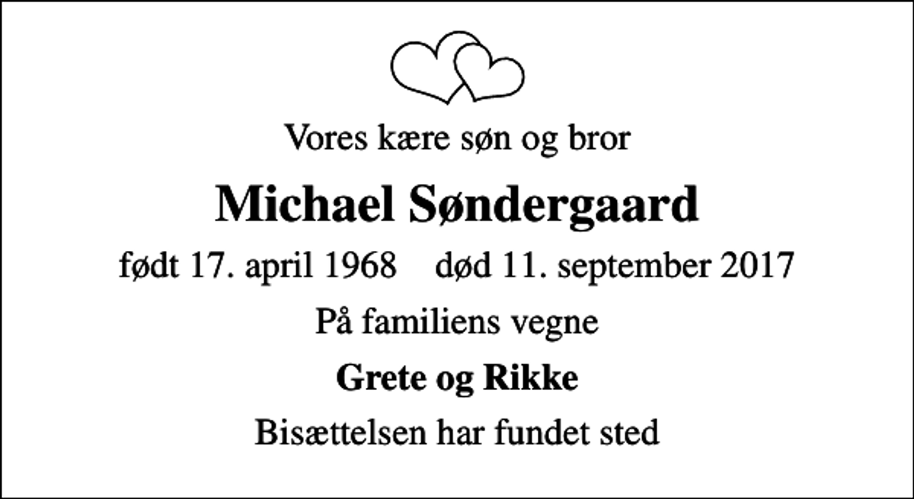 <p>Vores kære søn og bror<br />Michael Søndergaard<br />født 17. april 1968 død 11. september 2017<br />På familiens vegne<br />Grete og Rikke<br />Bisættelsen har fundet sted</p>
