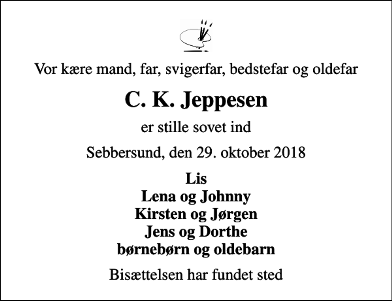 <p>Vor kære mand, far, svigerfar, bedstefar og oldefar<br />C. K. Jeppesen<br />er stille sovet ind<br />Sebbersund, den 29. oktober 2018<br />Lis Lena og Johnny Kirsten og Jørgen Jens og Dorthe børnebørn og oldebarn<br />Bisættelsen har fundet sted</p>