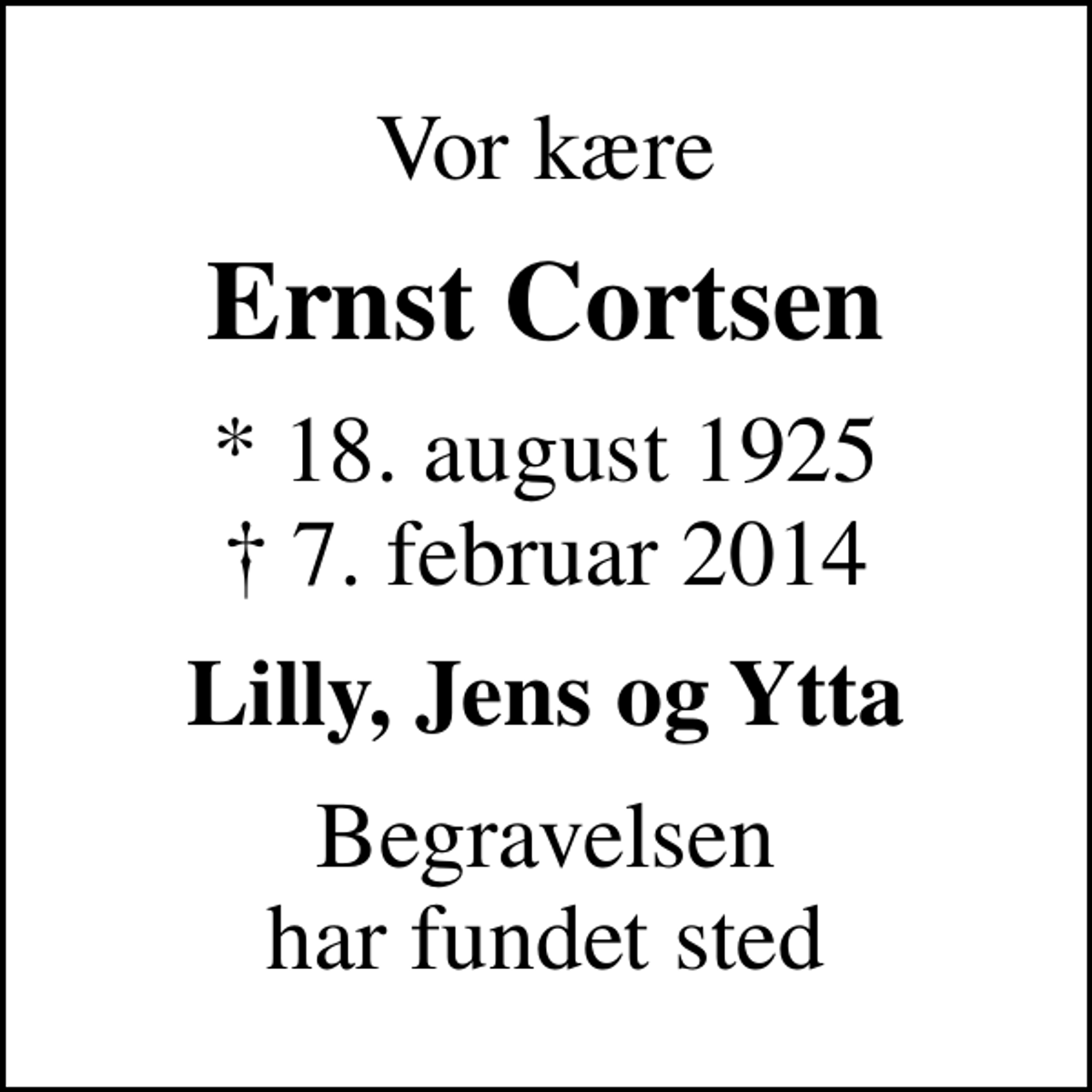 <p>Vor kære<br />Ernst Cortsen<br />* 18. august 1925<br />✝ 7. februar 2014<br />Lilly, Jens og Ytta<br />Begravelsen har fundet sted</p>