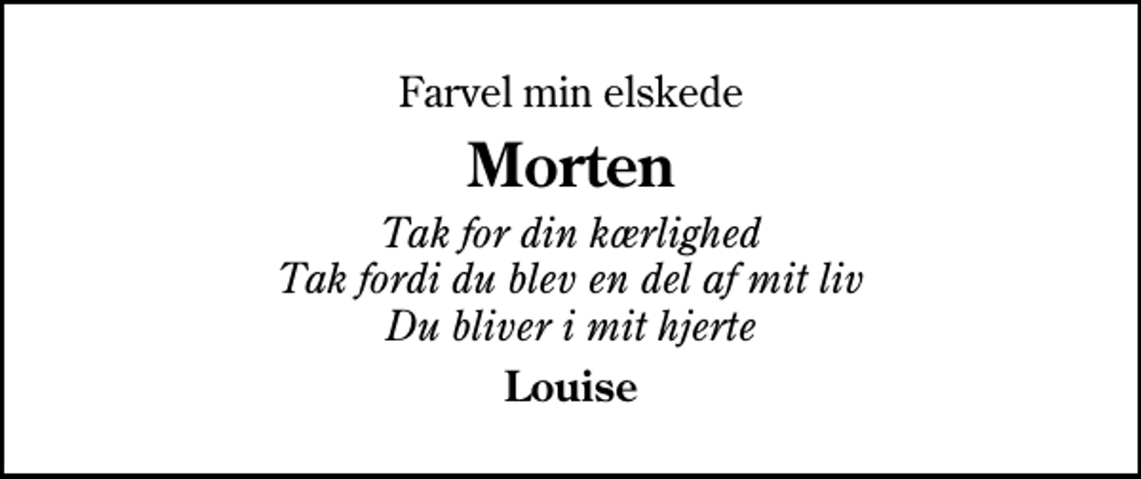 <p>Farvel min elskede<br />Morten<br />Tak for din kærlighed Tak fordi du blev en del af mit liv Du bliver i mit hjerte<br />Louise</p>
