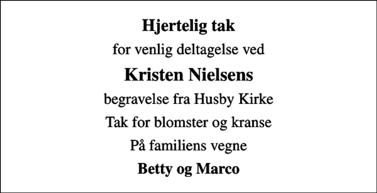 <p>Hjertelig tak<br />for venlig deltagelse ved<br />Kristen Nielsens<br />begravelse fra Husby Kirke<br />Tak for blomster og kranse<br />På familiens vegne<br />Betty og Marco</p>
