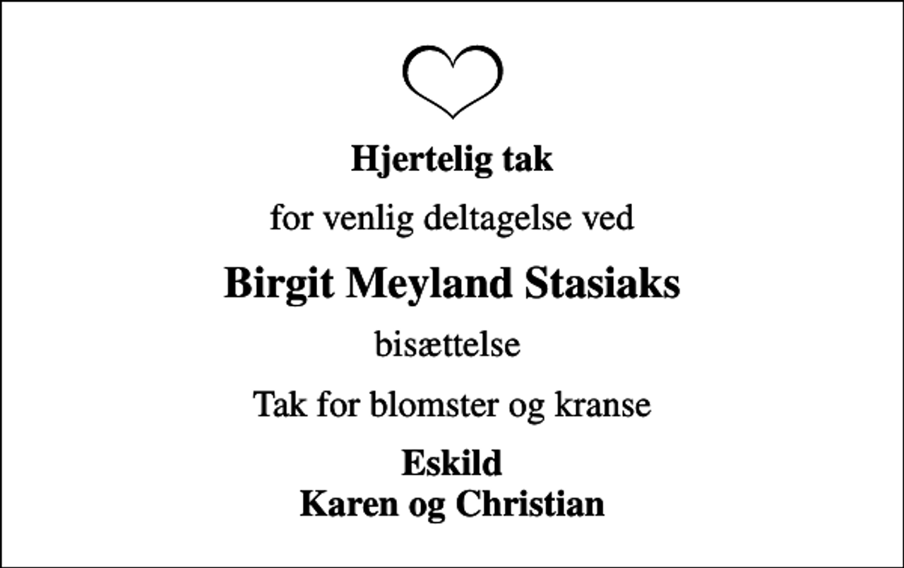 <p>Hjertelig tak<br />for venlig deltagelse ved<br />Birgit Meyland Stasiaks<br />bisættelse<br />Tak for blomster og kranse<br />Eskild Karen og Christian</p>
