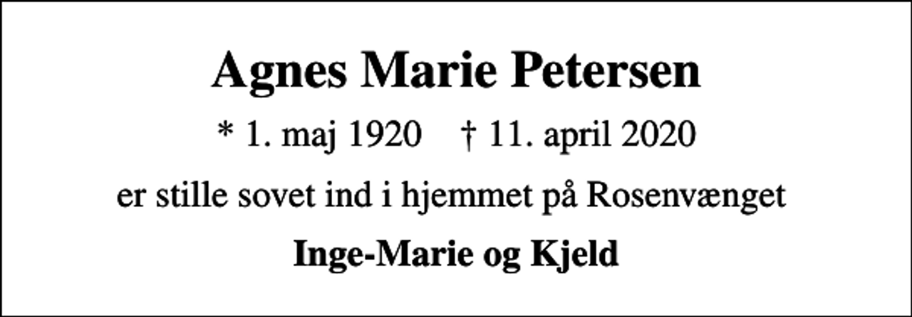 <p>Agnes Marie Petersen<br />* 1. maj 1920 ✝ 11. april 2020<br />er stille sovet ind i hjemmet på Rosenvænget<br />Inge-Marie og Kjeld</p>