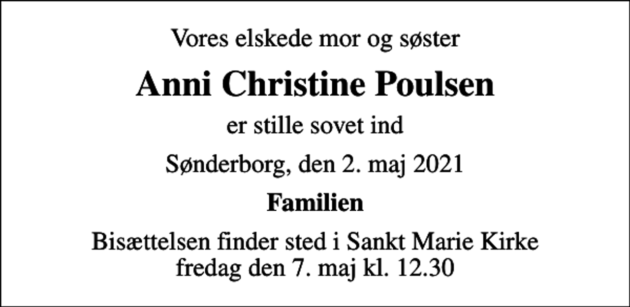 <p>Vores elskede mor og søster<br />Anni Christine Poulsen<br />er stille sovet ind<br />Sønderborg, den 2. maj 2021<br />Familien<br />Bisættelsen finder sted i Sankt Marie Kirke fredag den 7. maj kl. 12.30</p>