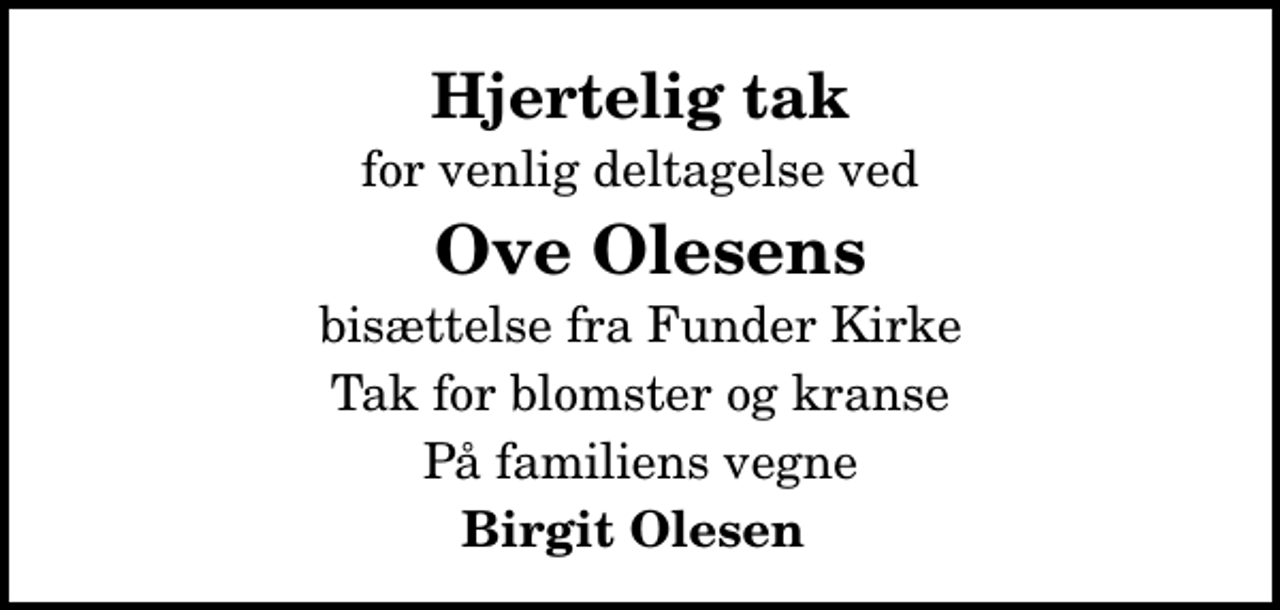 <p>Hjertelig tak<br />for venlig deltagelse ved<br />Ove Olesens<br />bisættelse fra Funder Kirke<br />Tak for blomster og kranse<br />På familiens vegne<br />Birgit Olesen</p>